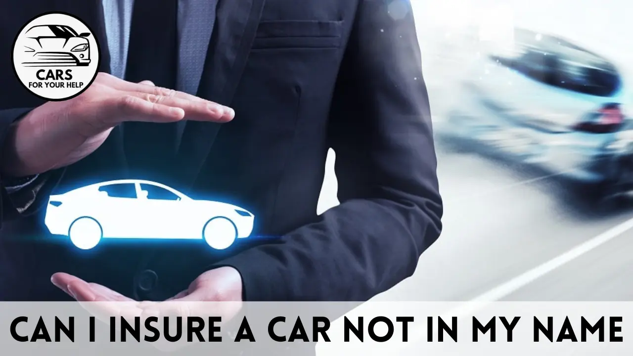 Can I insure a car not in my name? Can I insure a car not in my name